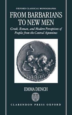 From Barbarians to New Men: Greek, Roman, and Modern Perceptions of Peoples from the Central Apennines by Emma Dench