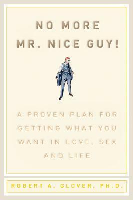 No more Mr. Nice Guy!: A proven plan for getting what you want in love, sex and life by Robert A. Glover