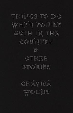 Things to Do When You're Goth in the Country: and Other Stories by Chavisa Woods