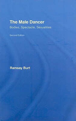 The Male Dancer: Bodies, Spectacle, Sexualities by Ramsay Burt