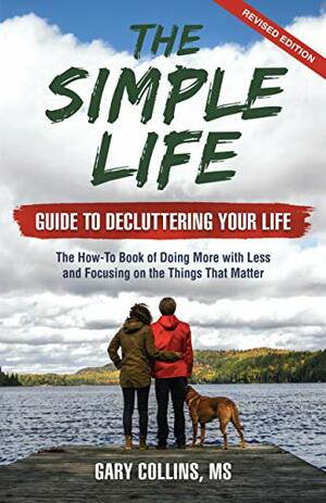 The Simple Life Guide To Decluttering Your Life: The How-To Book of Doing More with Less and Focusing on the Things That Matter by Gary Collins