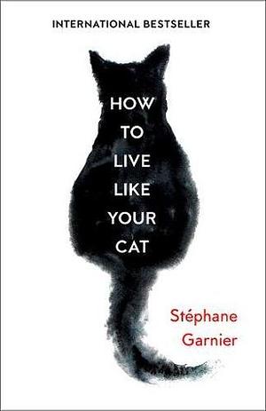 How To Live Like Your Cat by Stéphane Garnier