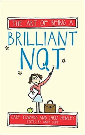 The Art of Being A Brilliant NQT by Andy Cope, Chris Henley, Amy Bradley, Gary Toward
