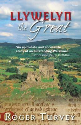 Llywelyn the Great: Prince of Gwynedd by Roger Turvey