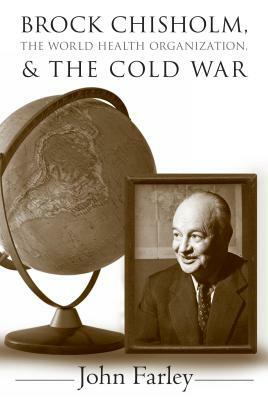 Brock Chisholm, the World Health Organization, and the Cold War by John Farley