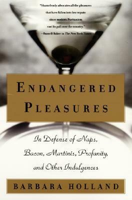 Endangered Pleasures: In Defense of Naps, Bacon, Martinis, Profanity, and Other Indulgences by Barbara Holland