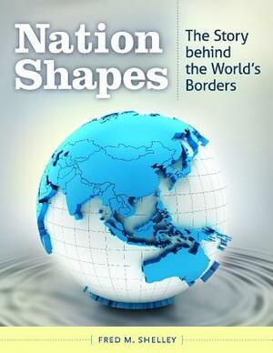 Nation Shapes: The Story Behind the World's Borders by Fred M. Shelley