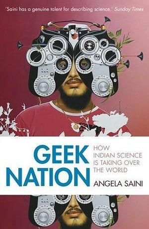 Geek Nation: How Indian Science is Taking Over the World by Angela Saini, Angela Saini