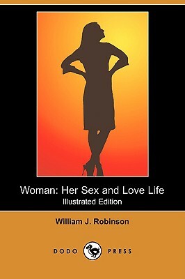 Woman: Her Sex and Love Life (Illustrated Edition) (Dodo Press) by William J. Robinson