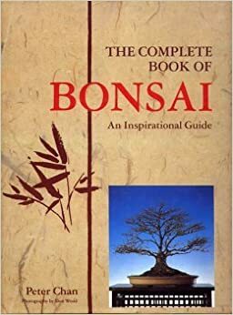 The Complete Book of Bonsai: An Inspirational Guide by Peter Chan