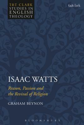 Isaac Watts: Reason, Passion and the Revival of Religion by Graham Beynon