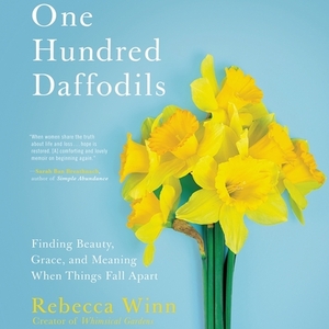 One Hundred Daffodils: Finding Beauty, Grace, and Meaning When Things Fall Apart by Rebecca Winn