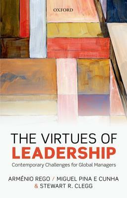 The Virtues of Leadership: Contemporary Challenges for Global Managers by Stewart R. Clegg, Miguel Pina E. Cunha, Armenio Rego