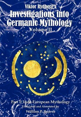Viktor Rydberg's Investigations into Germanic Mythology, Volume II, Part 1: Indo-European Mythology by William P. Reaves