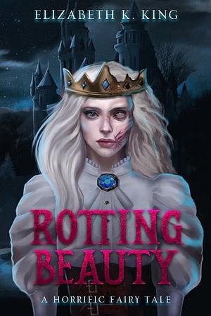 Rotting Beauty: A Horrific Fairy Tale by Elizabeth K. King
