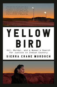 Yellow Bird: Oil, Murder, and a Woman's Search for Justice in Indian Country by Sierra Crane Murdoch