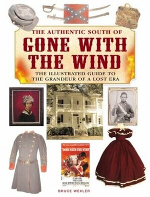 The Authentic South of Gone with the Wind: The Illustrated Guide to the Grandeur of a Lost Era by Bruce Wexler