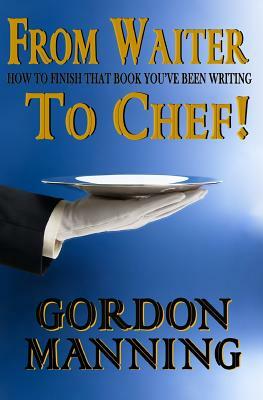 From Waiter to Chef!: How to finish that book you've been writing by Gordon Manning, Yesenia Martinez, Andrew Lewis