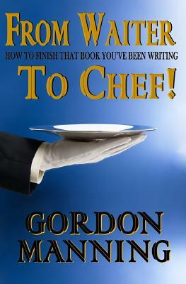 From Waiter to Chef!: How to finish that book you've been writing by Gordon Manning, Andrew Lewis, Yesenia Martinez