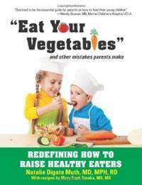 Eat Your Vegetables and Other Mistakes Parents Make: Redefining How to Raise Healthy Eaters by Mary Saph Tanaka, Natalie Digate Muth