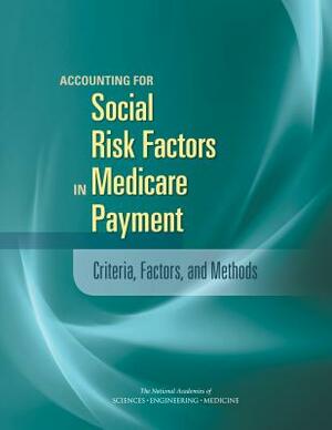 Accounting for Social Risk Factors in Medicare Payment: Criteria, Factors, and Methods by National Academies of Sciences Engineeri, Health and Medicine Division, Board on Health Care Services