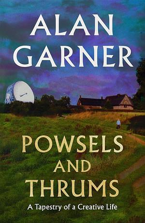 Powsels and Thrums: A Tapestry of a Creative Life by Alan Garner, Alan Garner