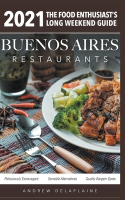 2021 Buenos Aires Restaurants - The Food Enthusiast's Long Weekend Guide by Andrew Delaplaine