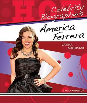 America Ferrera: Latina Superstar by Sheila Anderson