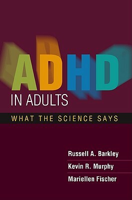 ADHD in Adults: What the Science Says by Russell A. Barkley, Mariellen Fischer, Kevin R. Murphy