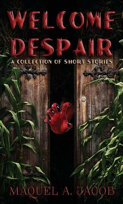 Welcome Despair: A Collection of Short Stories by Maquel a. Jacob