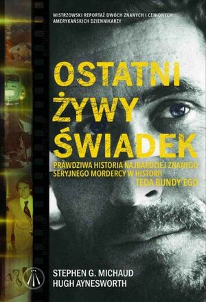 Ostatni żywy świadek. Prawdziwa historia największego seryjnego mordercy w historii Teda Bundy'ego by Stephen G. Michaud, Hugh Aynesworth