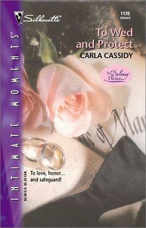 To Wed and Protect by Carla Cassidy, Carla Cassidy