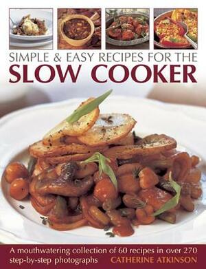 Simple & Easy Recipes for the Slow Cooker: A Mouth-Watering Collection of 60 Recipes in Over 270 Step-By-Step Photographs by Catherine Atkinson