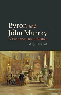 Byron and John Murray: A Poet and His Publisher by Mary O'Connell