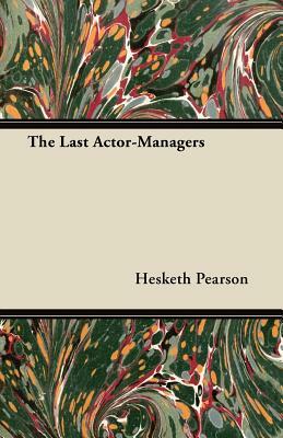 The Last Actor-Managers by Hesketh Pearson
