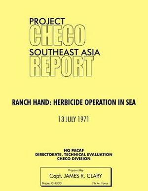 Project Checo Southeast Asia Study: Ranch Hand: Herbicide Operations in Sea by James R. Clary, Hq Pacaf Project Checo