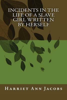 Incidents in the Life of a Slave Girl Written by Herself by Harriet Ann Jacobs