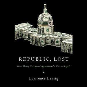 Republic, Lost: How Money Corrupts Congress - and a Plan to Stop It by Lawrence Lessig