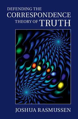 Defending the Correspondence Theory of Truth by Joshua Rasmussen