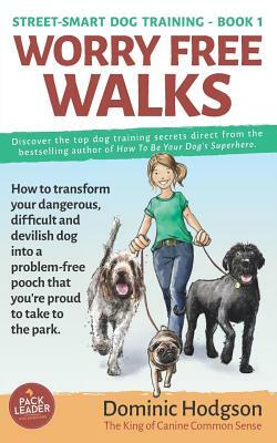 Worry Free Walks: How to Transform Your Dangerous, Difficult and Devilish Dog Into a Problem-Free Pooch That You're Proud to Take to the by Dominic Hodgson