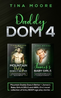 Daddy Dom 4: Mountain Daddy Does it Better + James's Baby Girls A DDLG and ABDL 2 in 1 novel collection of kinky BDSM age play stor by Tina Moore