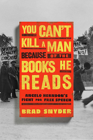 You Can't Kill a Man Because of the Books He Reads: Angelo Herndon's Fight for Free Speech by Brad Snyder