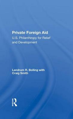 Private Foreign Aid: U.S. Philanthropy in Relief and Developlment by Craig Smith, Landrum R. Bolling