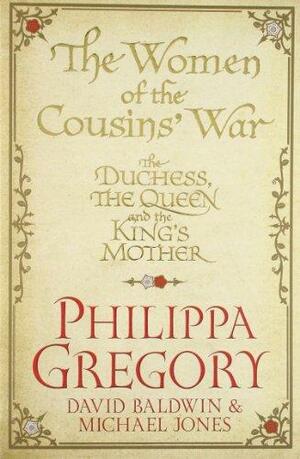The Women of the Cousins' War: The Duchess, the Queen and the King's Mother by Philippa Gregory, David Baldwin, Michael Jones