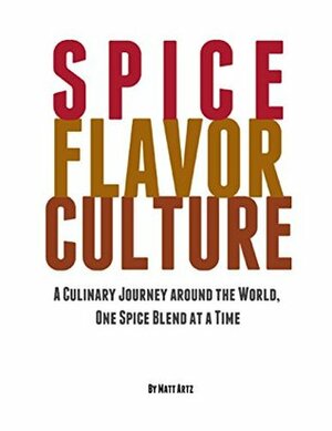 Spice Flavor Culture: A Culinary Journey Around the World, One Spice Blend At a Time by Matt Artz