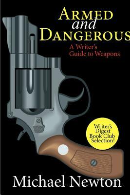 Armed and Dangerous: A Writer's Guide to Weapons by Michael Newton
