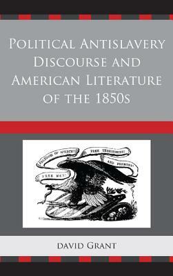 Political Antislavery Discourse and American Literature of the 1850s by David Grant