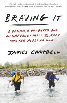 Braving It: A Father, a Daughter, and an Unforgettable Journey Into the Alaskan Wild by James Campbell