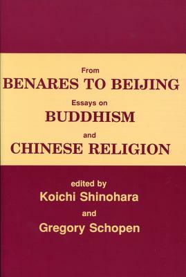 From Benares to Beijing: Essays on Buddhism and Chinese Religions by Koichi Shinohara