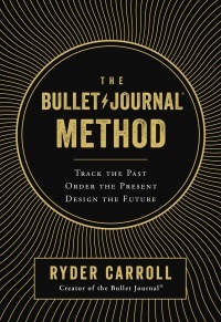 The Bullet Journal Method: Track Your Past, Order Your Present, Plan Your Future by Ryder Carroll